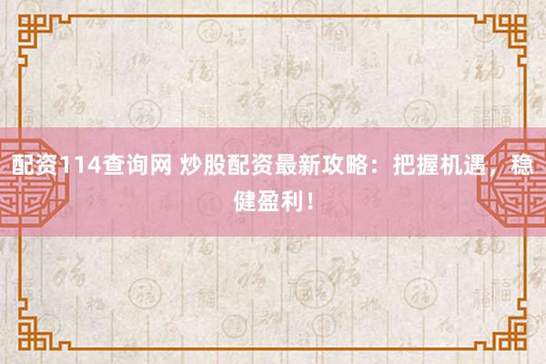 配资114查询网 炒股配资最新攻略：把握机遇，稳健盈利！