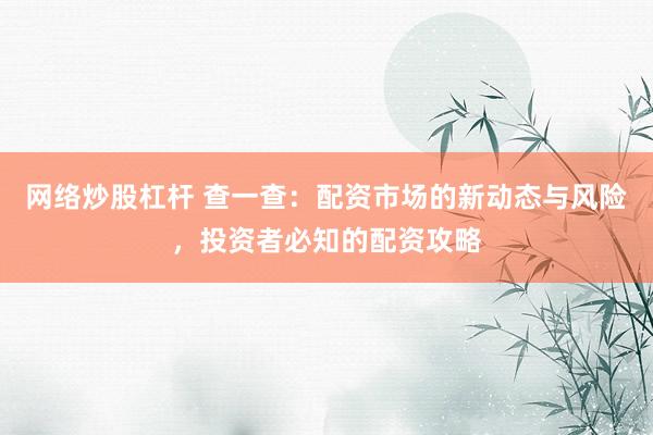 网络炒股杠杆 查一查：配资市场的新动态与风险，投资者必知的配资攻略