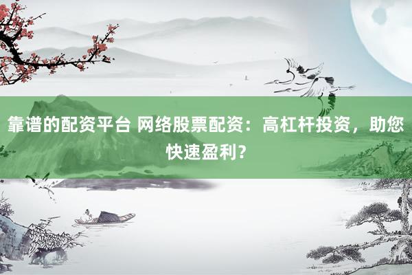 靠谱的配资平台 网络股票配资：高杠杆投资，助您快速盈利？