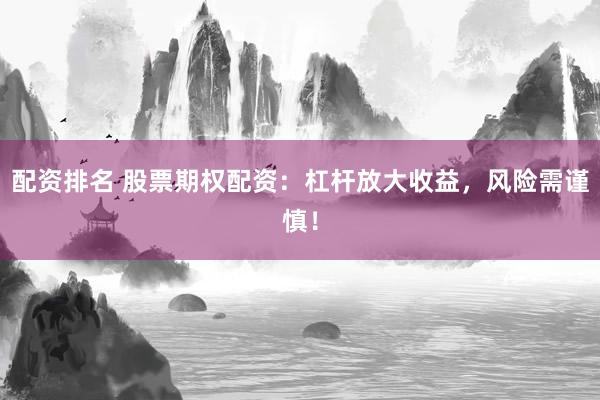 配资排名 股票期权配资：杠杆放大收益，风险需谨慎！
