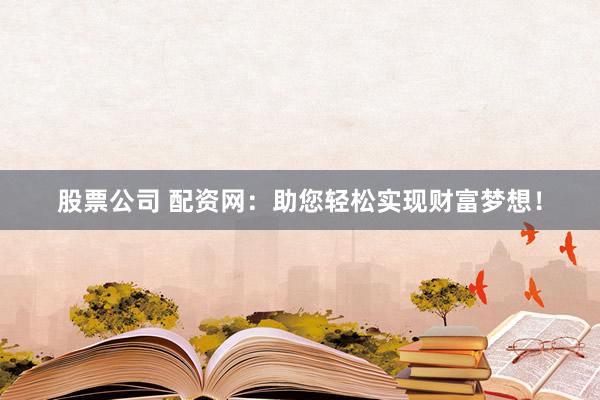 股票公司 配资网：助您轻松实现财富梦想！