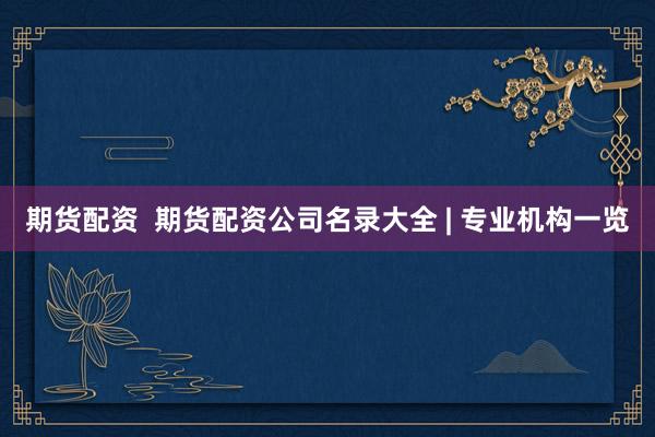 期货配资  期货配资公司名录大全 | 专业机构一览