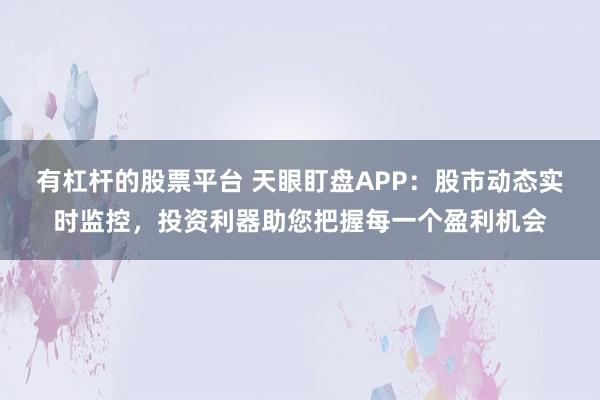 有杠杆的股票平台 天眼盯盘APP：股市动态实时监控，投资利器助您把握每一个盈利机会