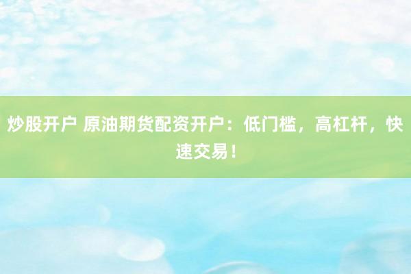 炒股开户 原油期货配资开户：低门槛，高杠杆，快速交易！