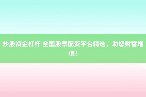 炒股资金杠杆 全国股票配资平台精选，助您财富增值！