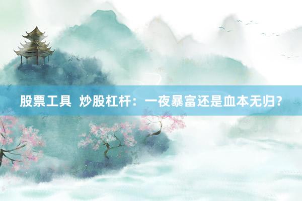 股票工具  炒股杠杆：一夜暴富还是血本无归？