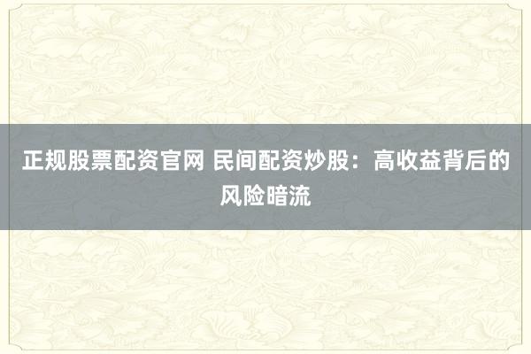 正规股票配资官网 民间配资炒股：高收益背后的风险暗流