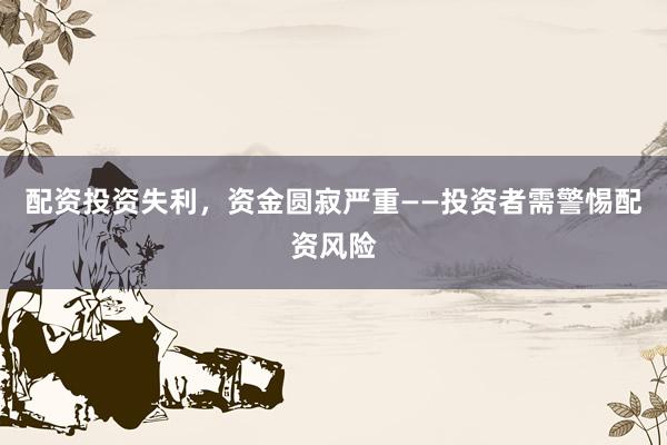 配资投资失利，资金圆寂严重——投资者需警惕配资风险