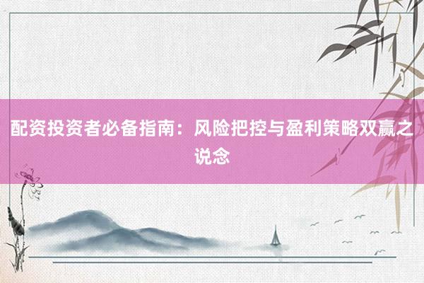 配资投资者必备指南：风险把控与盈利策略双赢之说念