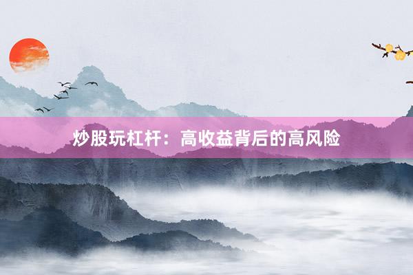 炒股玩杠杆：高收益背后的高风险