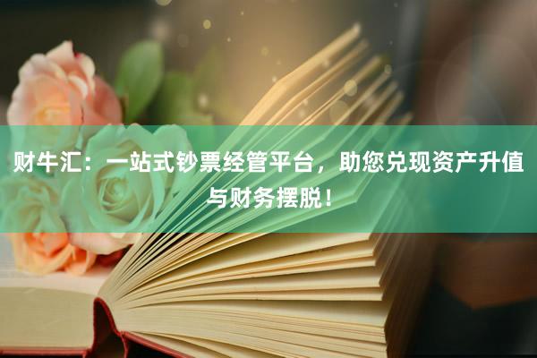 财牛汇：一站式钞票经管平台，助您兑现资产升值与财务摆脱！
