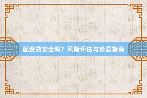 配资贷安全吗？风险评估与珍爱指南