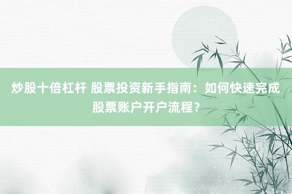 炒股十倍杠杆 股票投资新手指南：如何快速完成股票账户开户流程？