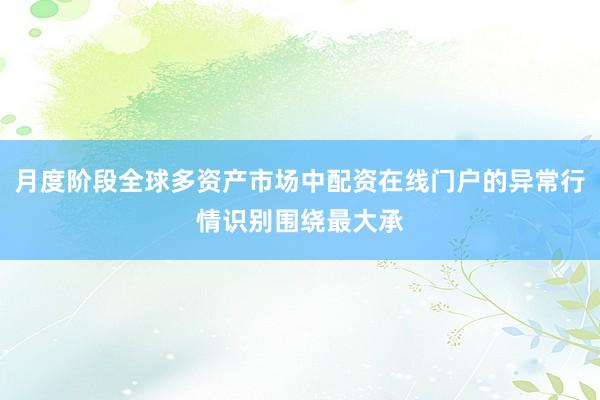 月度阶段全球多资产市场中配资在线门户的异常行情识别围绕最大承