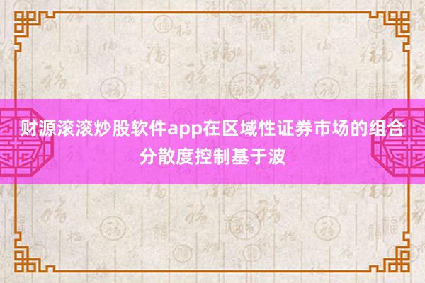 财源滚滚炒股软件app在区域性证券市场的组合分散度控制基于波