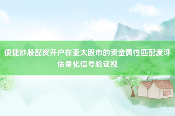 便捷炒股配资开户在亚太股市的资金属性匹配度评估量化信号验证视