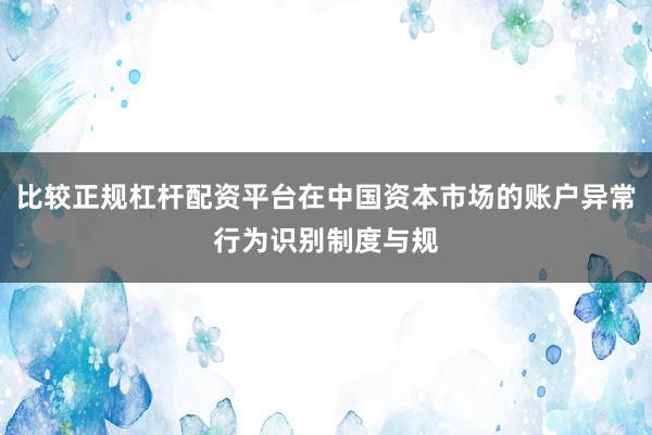 比较正规杠杆配资平台在中国资本市场的账户异常行为识别制度与规