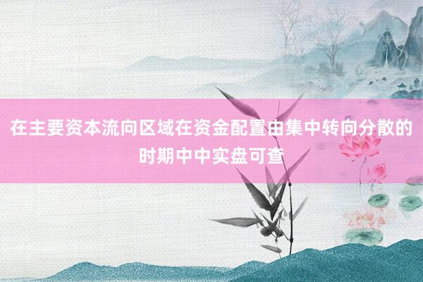 在主要资本流向区域在资金配置由集中转向分散的时期中中实盘可查
