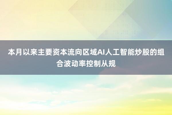 本月以来主要资本流向区域AI人工智能炒股的组合波动率控制从规