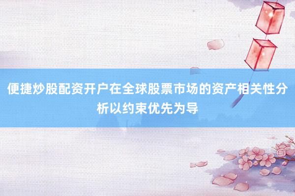 便捷炒股配资开户在全球股票市场的资产相关性分析以约束优先为导