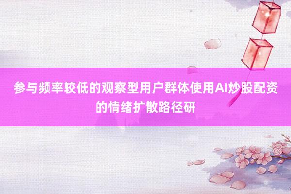 参与频率较低的观察型用户群体使用AI炒股配资的情绪扩散路径研