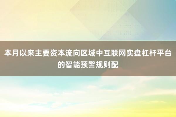 本月以来主要资本流向区域中互联网实盘杠杆平台的智能预警规则配