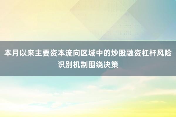 本月以来主要资本流向区域中的炒股融资杠杆风险识别机制围绕决策