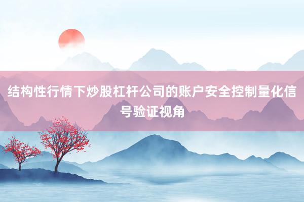 结构性行情下炒股杠杆公司的账户安全控制量化信号验证视角