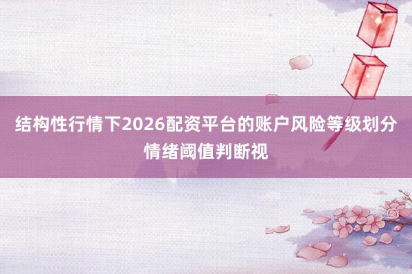 结构性行情下2026配资平台的账户风险等级划分情绪阈值判断视