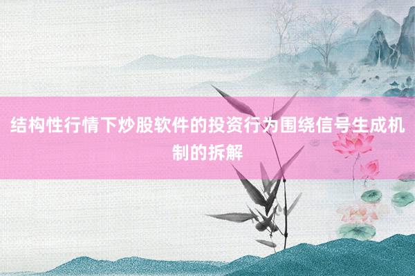 结构性行情下炒股软件的投资行为围绕信号生成机制的拆解