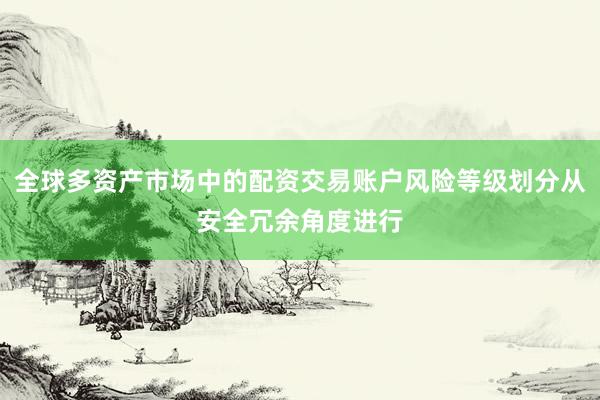 全球多资产市场中的配资交易账户风险等级划分从安全冗余角度进行
