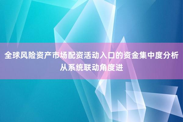 全球风险资产市场配资活动入口的资金集中度分析从系统联动角度进