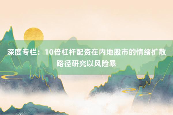 深度专栏：10倍杠杆配资在内地股市的情绪扩散路径研究以风险暴
