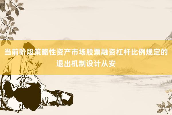 当前阶段策略性资产市场股票融资杠杆比例规定的退出机制设计从安
