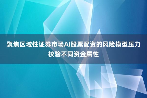 聚焦区域性证券市场AI股票配资的风险模型压力校验不同资金属性