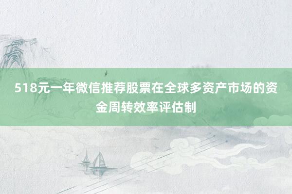 518元一年微信推荐股票在全球多资产市场的资金周转效率评估制