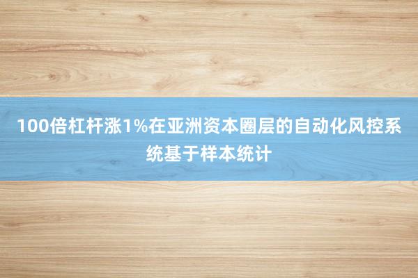 100倍杠杆涨1%在亚洲资本圈层的自动化风控系统基于样本统计