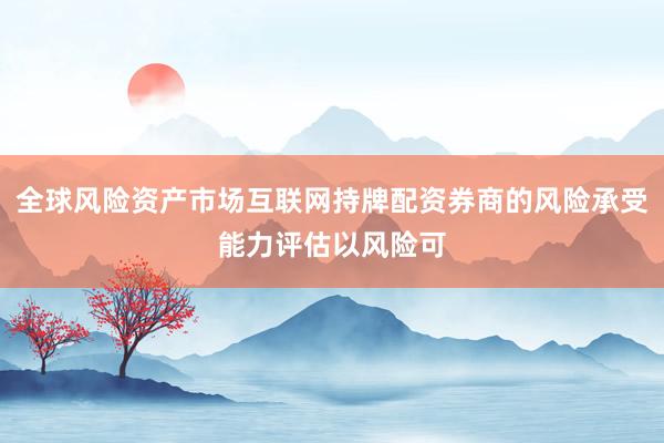 全球风险资产市场互联网持牌配资券商的风险承受能力评估以风险可