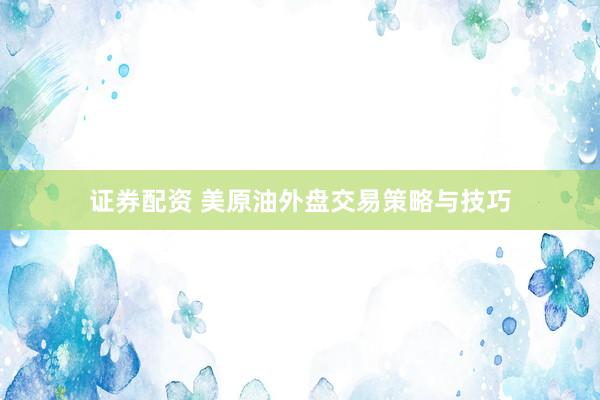 证券配资 美原油外盘交易策略与技巧